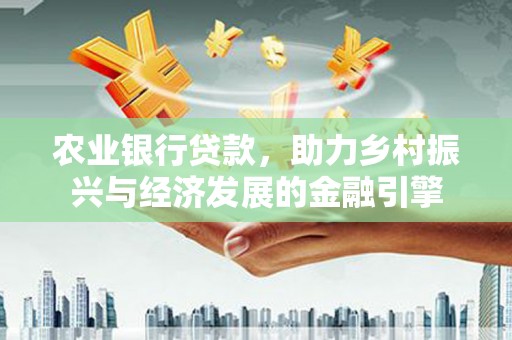 徐闻农业银行贷款，助力乡村振兴与经济发展的金融引擎