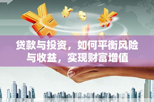 徐闻贷款与投资，如何平衡风险与收益，实现财富增值