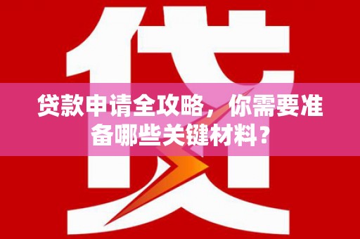 徐闻贷款申请全攻略，你需要准备哪些关键材料？