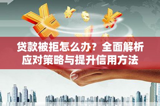 徐闻贷款被拒怎么办？全面解析应对策略与提升信用方法