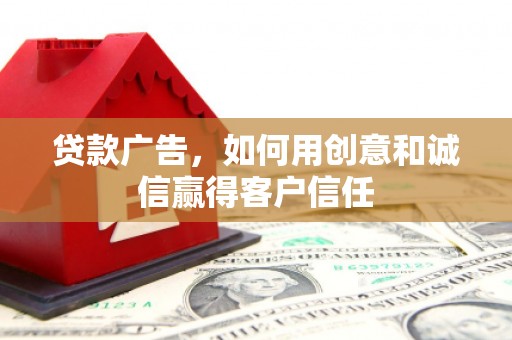 徐闻贷款广告，如何用创意和诚信赢得客户信任