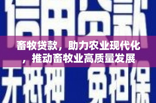 徐闻畜牧贷款，助力农业现代化，推动畜牧业高质量发展