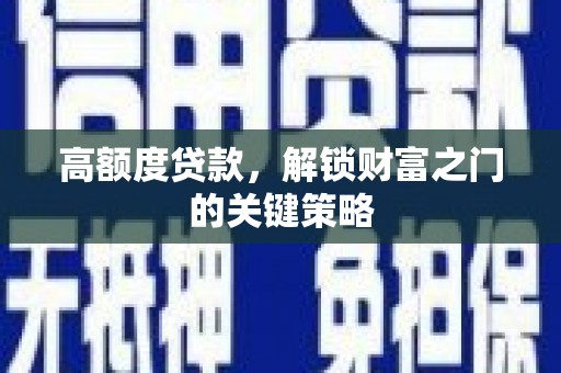 徐闻高额度贷款，解锁财富之门的关键策略