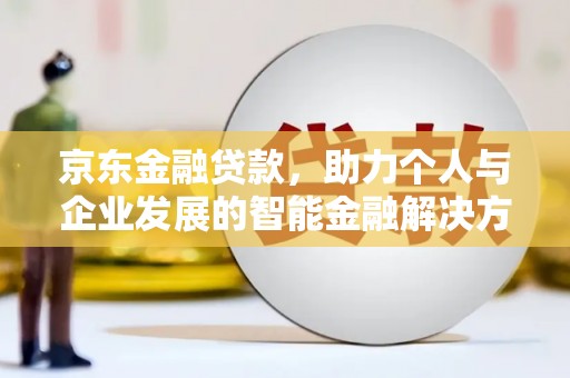 徐闻京东金融贷款，助力个人与企业发展的智能金融解决方案