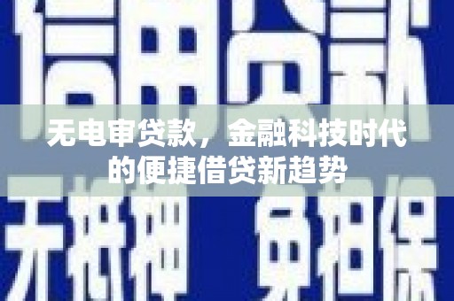 徐闻无电审贷款，金融科技时代的便捷借贷新趋势