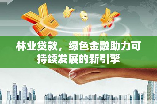徐闻林业贷款，绿色金融助力可持续发展的新引擎