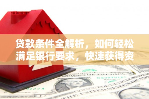 徐闻贷款条件全解析，如何轻松满足银行要求，快速获得资金支持