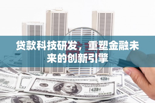 徐闻贷款科技研发，重塑金融未来的创新引擎