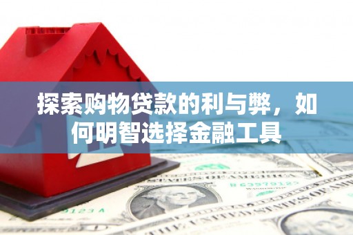 徐闻探索购物贷款的利与弊，如何明智选择金融工具