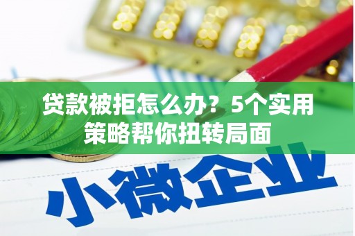 徐闻贷款被拒怎么办？5个实用策略帮你扭转局面