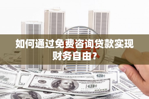 徐闻如何通过免费咨询贷款实现财务自由？
