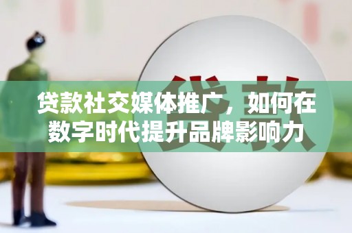 徐闻贷款社交媒体推广，如何在数字时代提升品牌影响力