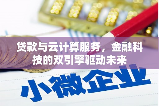 徐闻贷款与云计算服务，金融科技的双引擎驱动未来