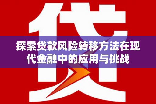 徐闻探索贷款风险转移方法在现代金融中的应用与挑战
