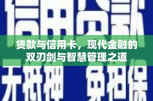 徐闻贷款与信用卡，现代金融的双刃剑与智慧管理之道