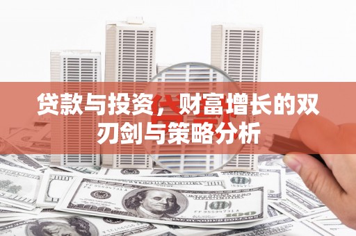 徐闻贷款与投资，财富增长的双刃剑与策略分析