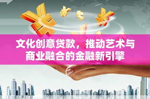徐闻文化创意贷款，推动艺术与商业融合的金融新引擎