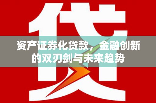 徐闻资产证券化贷款，金融创新的双刃剑与未来趋势
