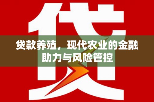 徐闻贷款养殖，现代农业的金融助力与风险管控