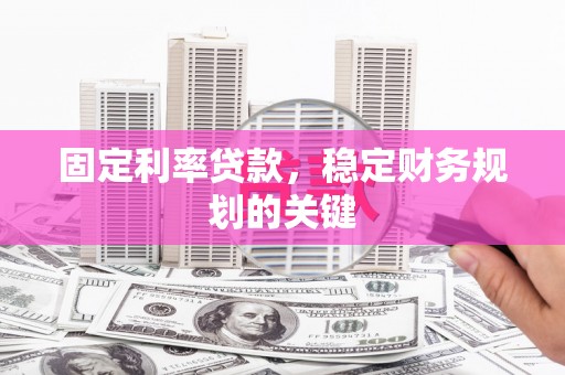 徐闻固定利率贷款，稳定财务规划的关键