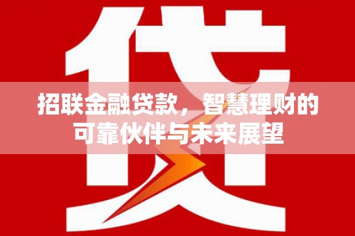 徐闻招联金融贷款，智慧理财的可靠伙伴与未来展望