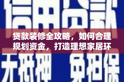 徐闻贷款装修全攻略，如何合理规划资金，打造理想家居环境