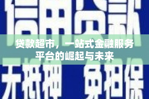 徐闻贷款超市，一站式金融服务平台的崛起与未来