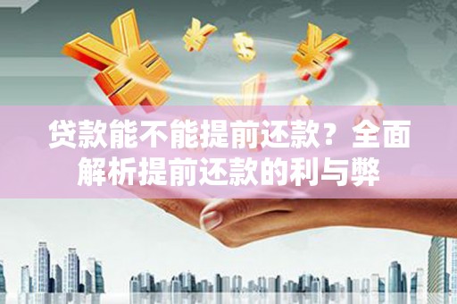 徐闻贷款能不能提前还款？全面解析提前还款的利与弊