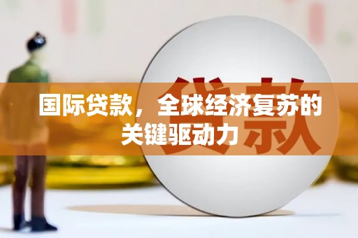 徐闻国际贷款，全球经济复苏的关键驱动力