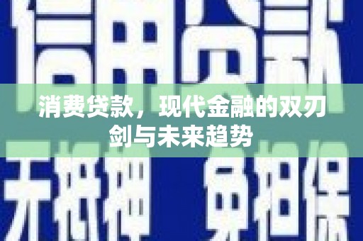 徐闻消费贷款，现代金融的双刃剑与未来趋势