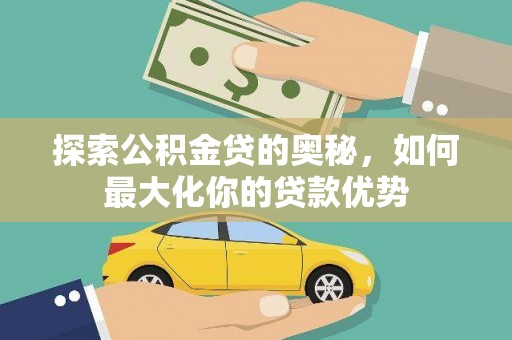 徐闻探索公积金贷的奥秘，如何最大化你的贷款优势