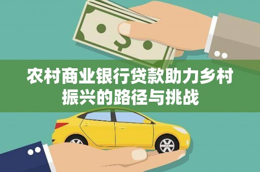 徐闻农村商业银行贷款助力乡村振兴的路径与挑战