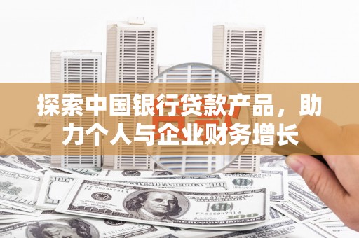 徐闻探索中国银行贷款产品，助力个人与企业财务增长