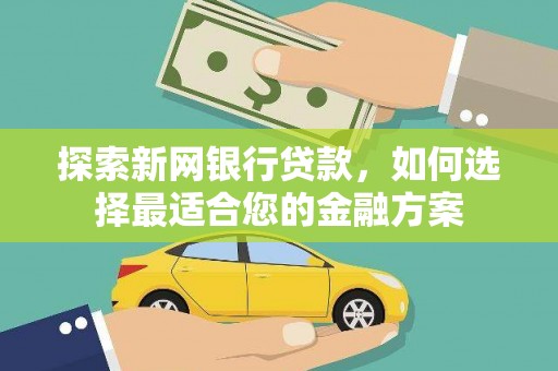 徐闻探索新网银行贷款，如何选择最适合您的金融方案
