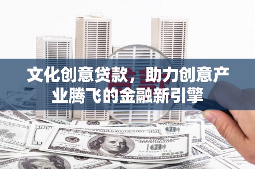 徐闻文化创意贷款，助力创意产业腾飞的金融新引擎