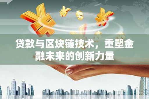徐闻贷款与区块链技术，重塑金融未来的创新力量