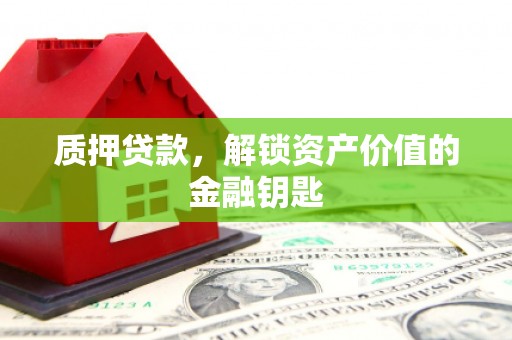 徐闻质押贷款，解锁资产价值的金融钥匙
