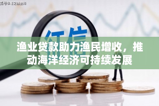 徐闻渔业贷款助力渔民增收，推动海洋经济可持续发展