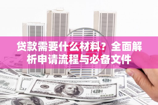 徐闻贷款需要什么材料？全面解析申请流程与必备文件