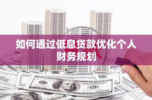徐闻如何通过低息贷款优化个人财务规划