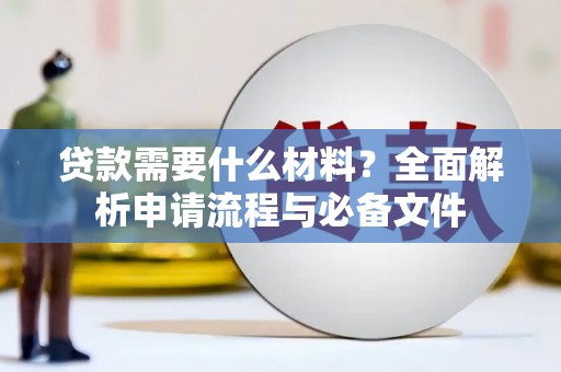 徐闻贷款需要什么材料？全面解析申请流程与必备文件