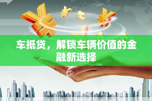 徐闻车抵贷，解锁车辆价值的金融新选择