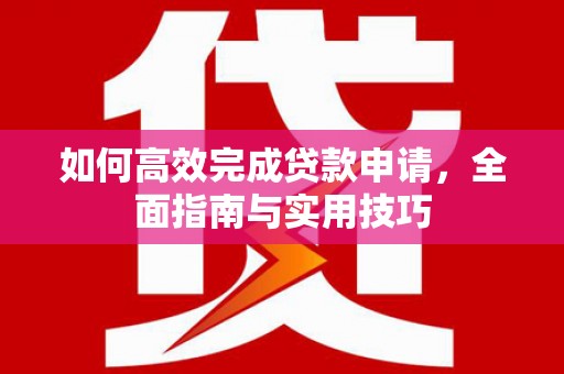 徐闻如何高效完成贷款申请，全面指南与实用技巧