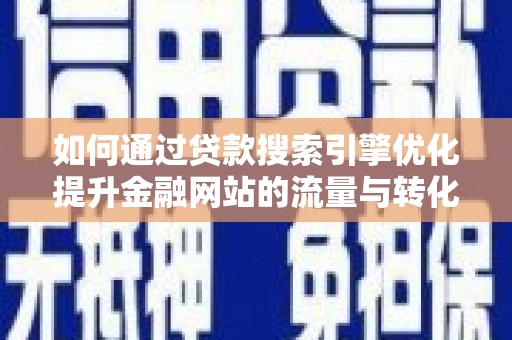 徐闻如何通过贷款搜索引擎优化提升金融网站的流量与转化率