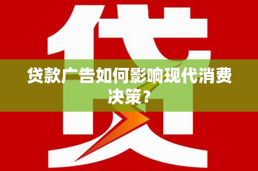 徐闻贷款广告如何影响现代消费决策？