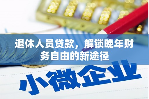徐闻退休人员贷款，解锁晚年财务自由的新途径
