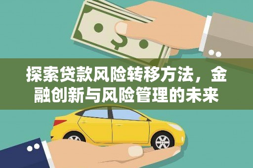 徐闻探索贷款风险转移方法，金融创新与风险管理的未来