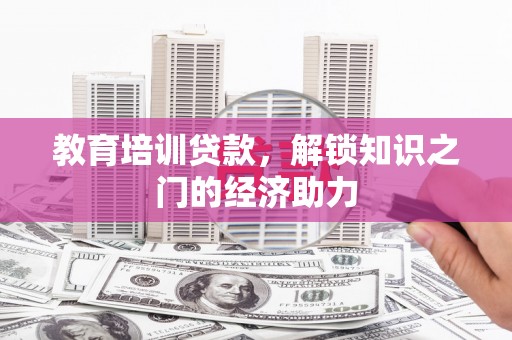 徐闻教育培训贷款，解锁知识之门的经济助力