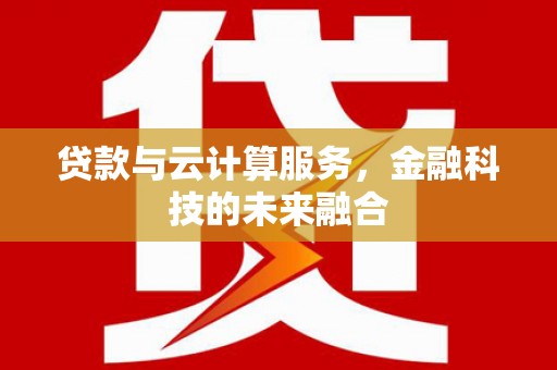 徐闻贷款与云计算服务，金融科技的未来融合