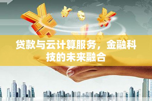 徐闻贷款与云计算服务，金融科技的未来融合